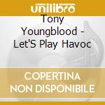 Tony Youngblood - Let'S Play Havoc cd musicale di Tony Youngblood