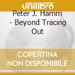 Peter J. Hamm - Beyond Tracing Out cd musicale di Peter J. Hamm