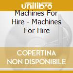 Machines For Hire - Machines For Hire cd musicale di Machines For Hire