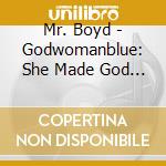 Mr. Boyd - Godwomanblue: She Made God Sexy cd musicale di Mr. Boyd