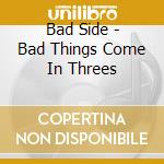 Bad Side - Bad Things Come In Threes cd