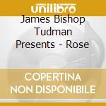 James Bishop Tudman Presents - Rose