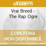 Vrai Breed - The Rap Ogre cd musicale di Vrai Breed
