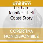 Leitham Jennifer - Left Coast Story cd musicale di Leitham Jennifer