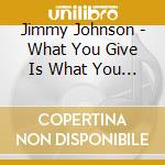Jimmy Johnson - What You Give Is What You Get cd