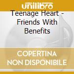 Teenage Heart - Friends With Benefits cd musicale di Teenage Heart