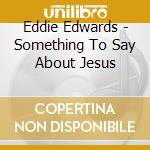 Eddie Edwards - Something To Say About Jesus cd