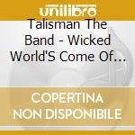 Talisman The Band - Wicked World'S Come Of Age cd musicale di Talisman The Band