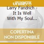 Larry Fandrich - It Is Well With My Soul & Other Sacred Hymns cd musicale di Larry Fandrich