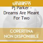 Pj Parker - Dreams Are Meant For Two cd