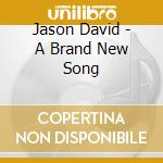 Jason David - A Brand New Song cd musicale di Jason David