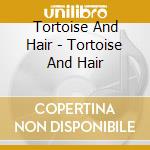 Tortoise And Hair - Tortoise And Hair cd