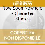 Now Soon Nowhere - Character Studies cd