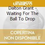 Dalton Grant - Waiting For The Ball To Drop cd musicale di Dalton Grant