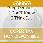 Greg Dember - I Don'T Know I Think I Fell From The Sky cd