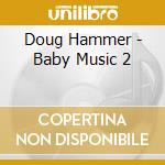 Doug Hammer - Baby Music 2 cd musicale di Doug Hammer