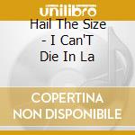 Hail The Size - I Can'T Die In La cd