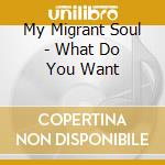 My Migrant Soul - What Do You Want cd