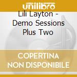 Lili Layton - Demo Sessions Plus Two cd musicale di Lili Layton