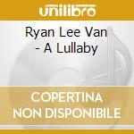 Ryan Lee Van - A Lullaby cd musicale di Ryan Lee Van
