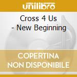 Cross 4 Us - New Beginning cd