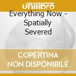 Everything Now - Spatially Severed cd musicale di Everything Now