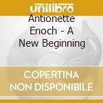 Antionette Enoch - A New Beginning cd musicale di Antionette Enoch