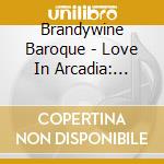 Brandywine Baroque - Love In Arcadia: Duets & Trios cd