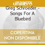 Greg Schroeder - Songs For A Bluebird cd