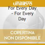For Every Day - For Every Day cd