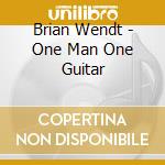 Brian Wendt - One Man One Guitar cd musicale di Brian Wendt
