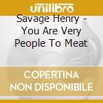 Savage Henry - You Are Very People To Meat cd
