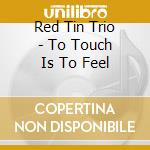 Red Tin Trio - To Touch Is To Feel cd