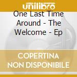 One Last Time Around - The Welcome - Ep cd