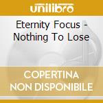 Eternity Focus - Nothing To Lose cd musicale di Eternity Focus