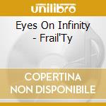 Eyes On Infinity - Frail'Ty cd musicale di Eyes On Infinity