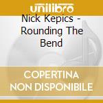 Nick Kepics - Rounding The Bend cd musicale di Nick Kepics
