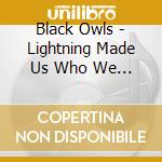 Black Owls - Lightning Made Us Who We Are cd