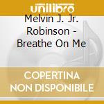 Melvin J. Jr. Robinson - Breathe On Me cd