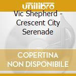 Vic Shepherd - Crescent City Serenade cd musicale di Vic Shepherd