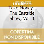 Take Money - The Eastside Show, Vol. 1 cd musicale di Take Money