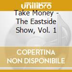 Take Money - The Eastside Show, Vol. 1 cd