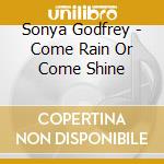 Sonya Godfrey - Come Rain Or Come Shine cd