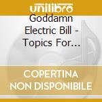 Goddamn Electric Bill - Topics For Gossip cd musicale di Goddamn Electric Bill