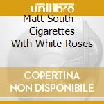 Matt South - Cigarettes With White Roses cd