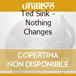 Ted Sink - Nothing Changes cd musicale di Ted Sink