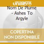 Nom De Plume - Ashes To Argyle cd