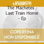 The Machetes - Last Train Home - Ep