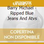Barry Michael - Ripped Blue Jeans And Atvs cd