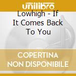 Lowhigh - If It Comes Back To You cd